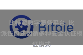 比特派数字服务平台 比特派钱包还因循多种安全认证模式