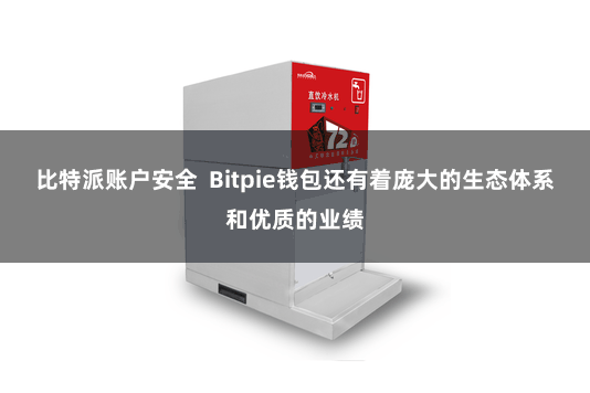 比特派账户安全  Bitpie钱包还有着庞大的生态体系和优质的业绩