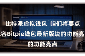 比特派虚拟钱包  咱们将要点先容Bitpie钱包最新版块的功能亮点