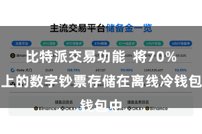 比特派交易功能  将70%以上的数字钞票存储在离线冷钱包中