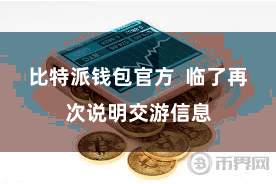 比特派钱包官方  临了再次说明交游信息