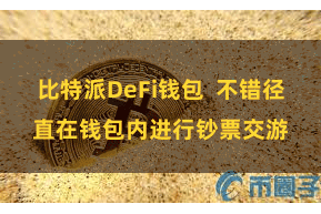 比特派DeFi钱包  不错径直在钱包内进行钞票交游