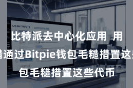 比特派去中心化应用  用户不错通过Bitpie钱包毛糙措置这些代币