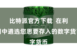 比特派官方下载 在利用中遴选您思要存入的数字货币