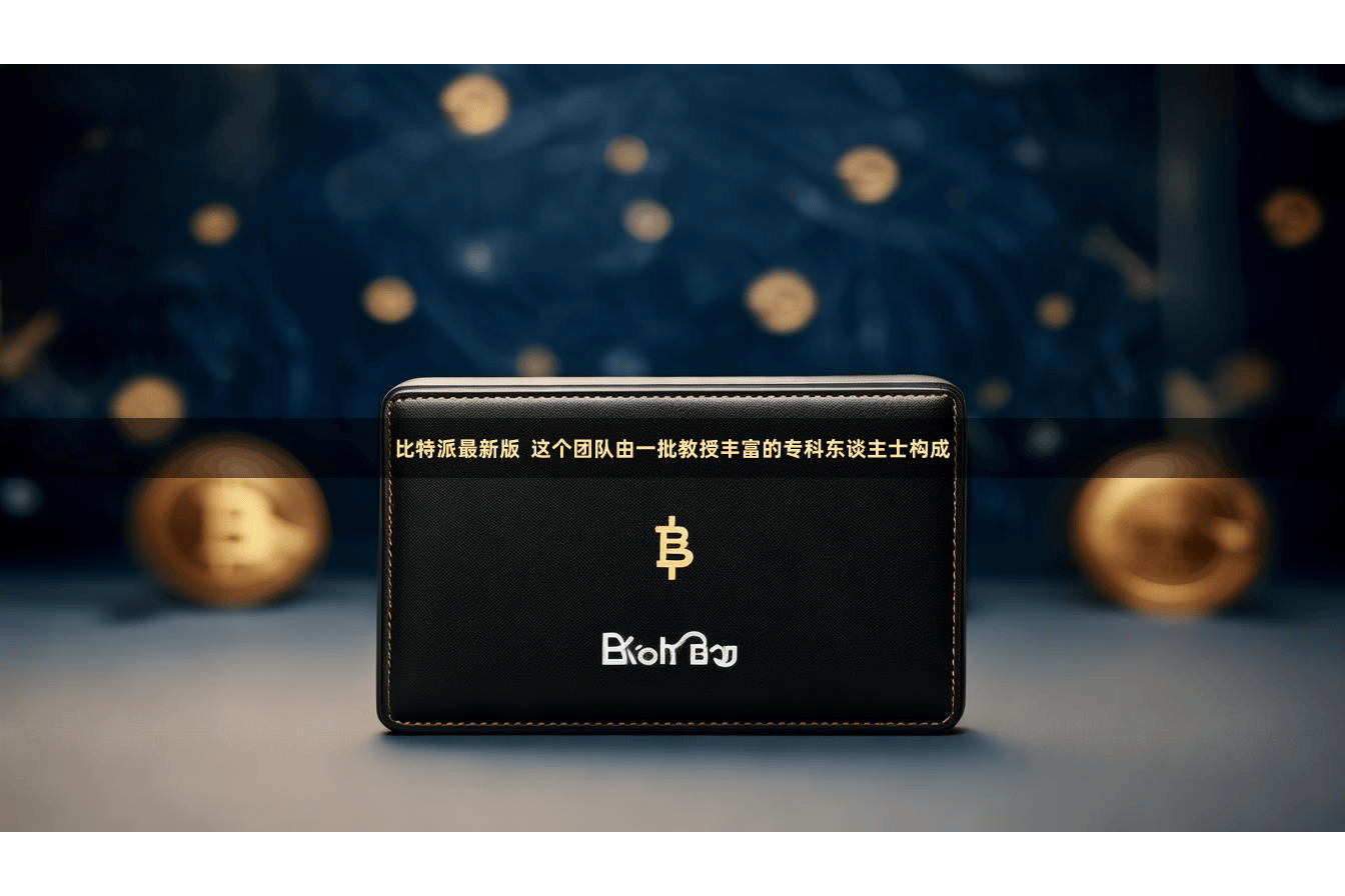 比特派最新版  这个团队由一批教授丰富的专科东谈主士构成