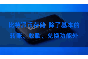 比特派币存储 除了基本的转账、收款、兑换功能外