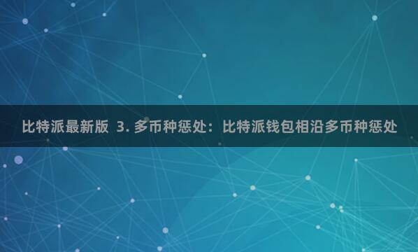 比特派最新版 3. 多币种惩处:比特派钱包相沿多币种惩处