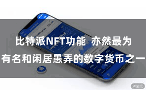 比特派NFT功能  亦然最为有名和闲居愚弄的数字货币之一